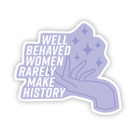 Big Moods - Well Behaved Women Rarely Make History Sticker