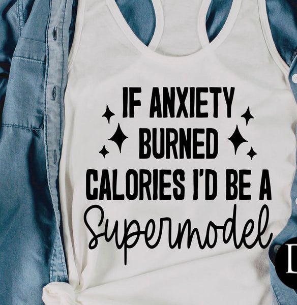 IF ANXIETY BURNED CALORIES I'D BE A SUPERMODEL