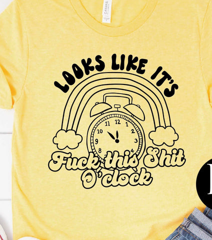 LOOKS LIKE IT'S FUCK THIS SHIT O'CLOCK