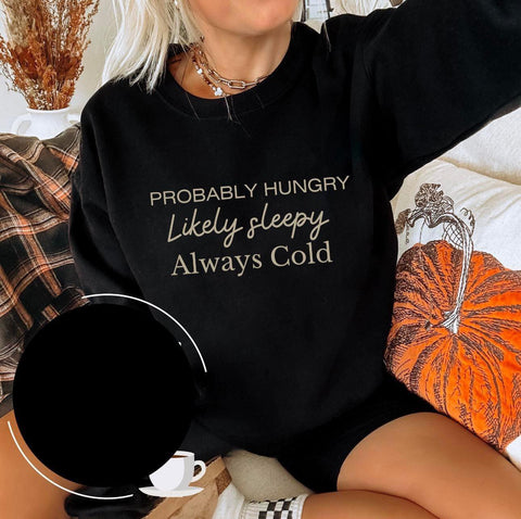 PROBABLY HUNGRY LIKELY SLEEPY ALWAYS COLD (MULTIPLE COLORS AVAILABLE)