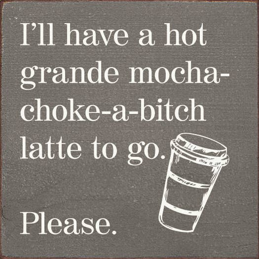SAWDUST CITY - I'll have a hot grande mocha-choke-a-bitch latte to go…: Walnut Stain