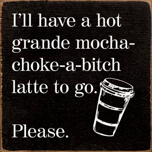 SAWDUST CITY - I'll have a hot grande mocha-choke-a-bitch latte to go…: Walnut Stain