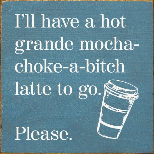 SAWDUST CITY - I'll have a hot grande mocha-choke-a-bitch latte to go…: Walnut Stain