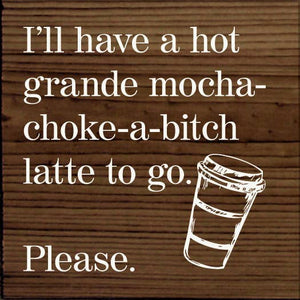 SAWDUST CITY - I'll have a hot grande mocha-choke-a-bitch latte to go…: Walnut Stain