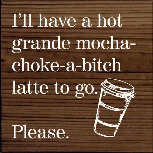 SAWDUST CITY - I'll have a hot grande mocha-choke-a-bitch latte to go…: Walnut Stain
