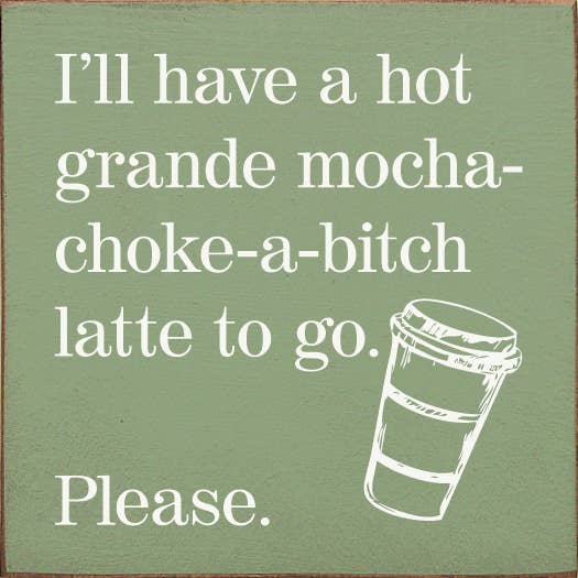 SAWDUST CITY - I'll have a hot grande mocha-choke-a-bitch latte to go…: Walnut Stain