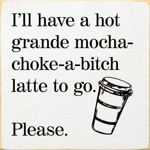 SAWDUST CITY - I'll have a hot grande mocha-choke-a-bitch latte to go…: Walnut Stain