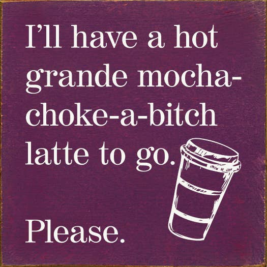 SAWDUST CITY - I'll have a hot grande mocha-choke-a-bitch latte to go…: Walnut Stain
