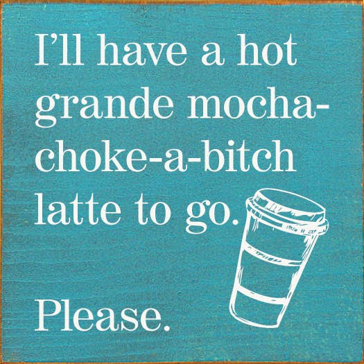 SAWDUST CITY - I'll have a hot grande mocha-choke-a-bitch latte to go…: Walnut Stain