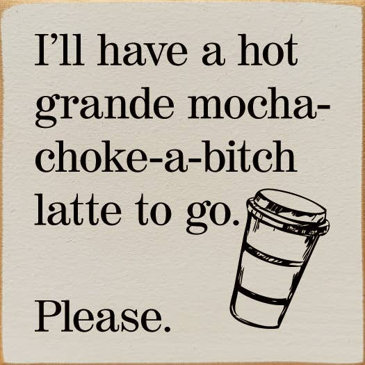 SAWDUST CITY - I'll have a hot grande mocha-choke-a-bitch latte to go…: Walnut Stain