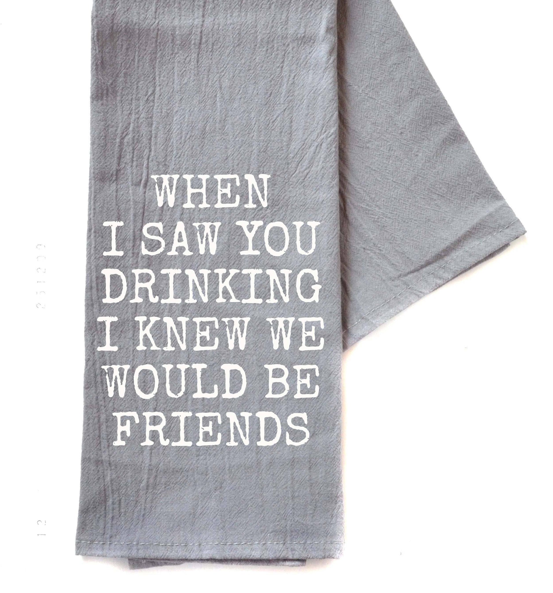 Driftless Studios - When I Saw You Drinking Friends Gifts - Gray Tea Towel