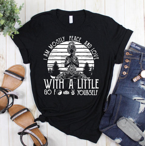 I AM MOSTLY PEACE AND LOVE WITH A LITTLE GO FUCK YOURSELF