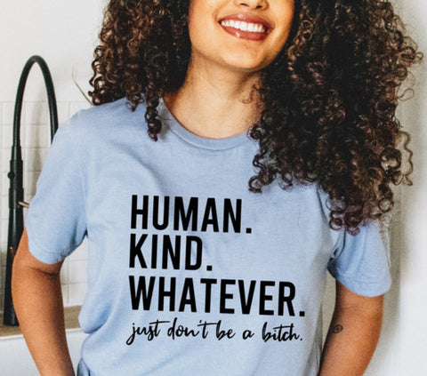 HUMAN KIND WHATEVER JUST DONT BE A BITCH